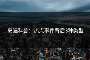 岛遇科普：热点事件背后3种类型