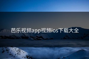 芭乐视频app视频ios下载大全