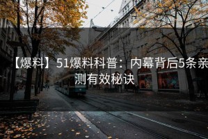 【爆料】51爆料科普：内幕背后5条亲测有效秘诀