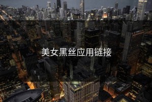 美女黑丝应用链接