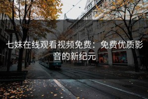 七妹在线观看视频免费：免费优质影音的新纪元