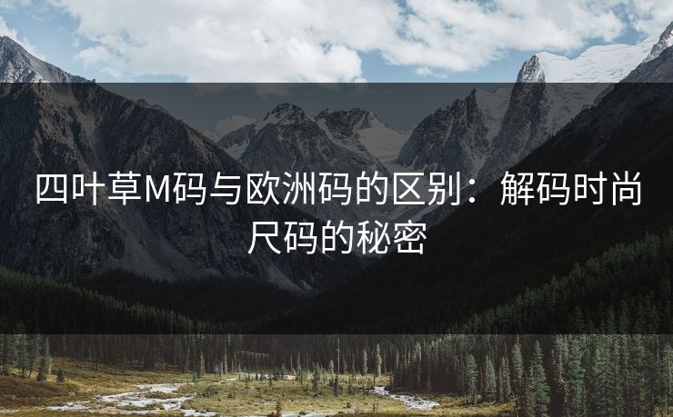 四叶草M码与欧洲码的区别：解码时尚尺码的秘密