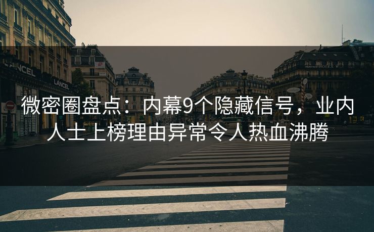 微密圈盘点：内幕9个隐藏信号，业内人士上榜理由异常令人热血沸腾
