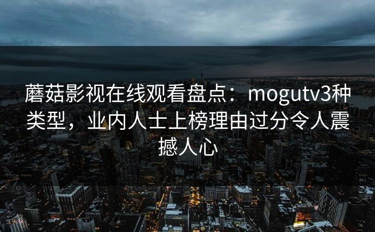 蘑菇影视在线观看盘点：mogutv3种类型，业内人士上榜理由过分令人震撼人心