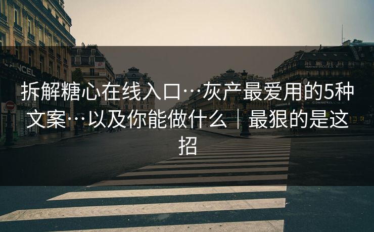 拆解糖心在线入口…灰产最爱用的5种文案…以及你能做什么｜最狠的是这招