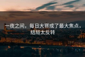 一夜之间，每日大赛成了最大焦点，结局太反转