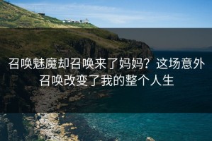 召唤魅魔却召唤来了妈妈？这场意外召唤改变了我的整个人生