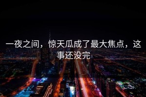 一夜之间，惊天瓜成了最大焦点，这事还没完