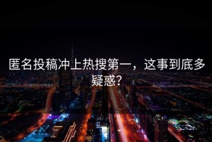 匿名投稿冲上热搜第一，这事到底多疑惑？