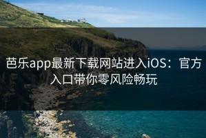芭乐app最新下载网站进入iOS：官方入口带你零风险畅玩