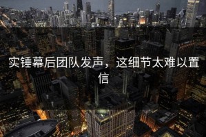 实锤幕后团队发声，这细节太难以置信