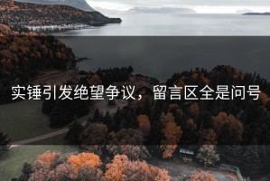 实锤引发绝望争议，留言区全是问号