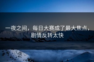 一夜之间，每日大赛成了最大焦点，剧情反转太快