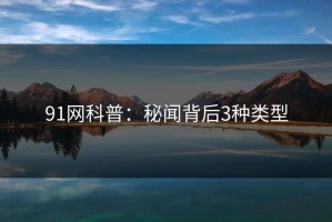 91网科普：秘闻背后3种类型