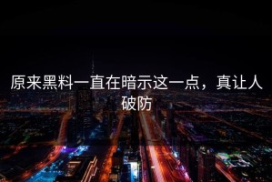 原来黑料一直在暗示这一点，真让人破防