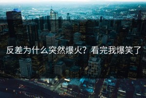 反差为什么突然爆火？看完我爆笑了
