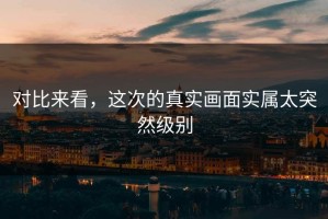 对比来看，这次的真实画面实属太突然级别