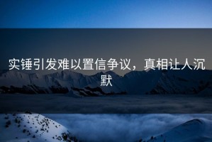 实锤引发难以置信争议，真相让人沉默