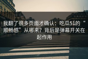 我翻了很多页面才确认：吃瓜51的“顺畅感”从哪来？背后是弹幕开关在起作用