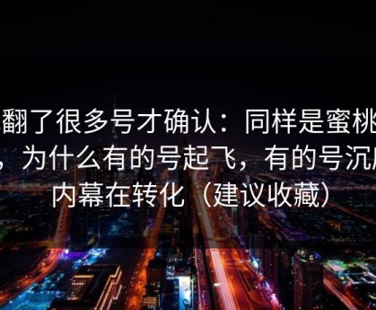 我翻了很多号才确认：同样是蜜桃网站，为什么有的号起飞，有的号沉底？内幕在转化（建议收藏）