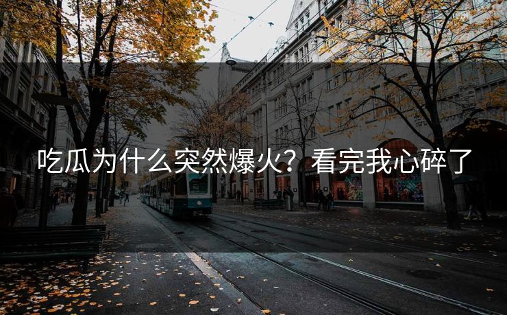 吃瓜为什么突然爆火？看完我心碎了
