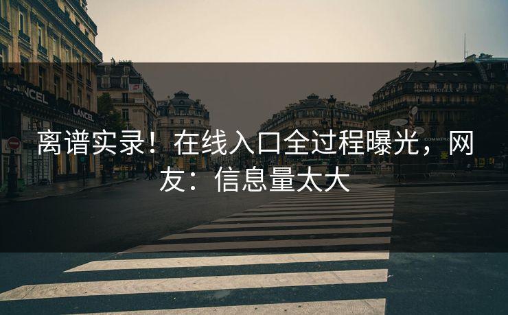 离谱实录！在线入口全过程曝光，网友：信息量太大