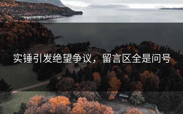 实锤引发绝望争议，留言区全是问号