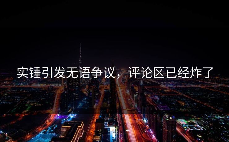 实锤引发无语争议，评论区已经炸了