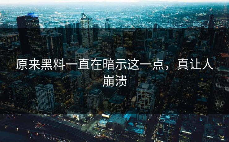 原来黑料一直在暗示这一点，真让人崩溃