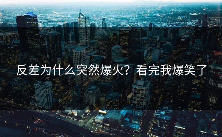 反差为什么突然爆火？看完我爆笑了