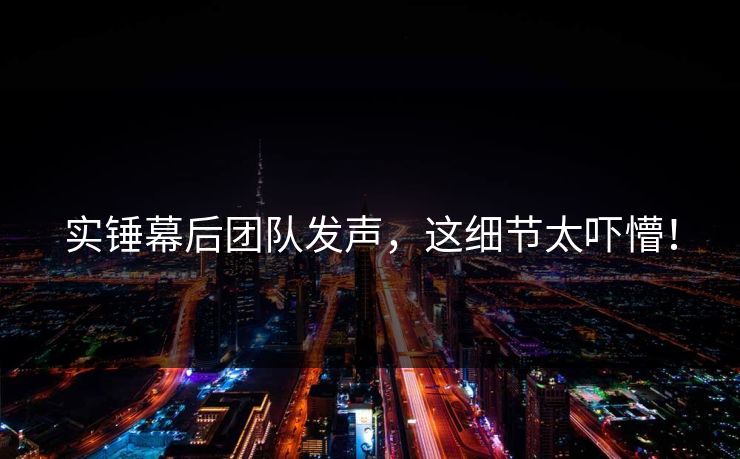 实锤幕后团队发声，这细节太吓懵！
