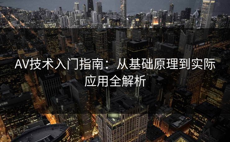 AV技术入门指南：从基础原理到实际应用全解析