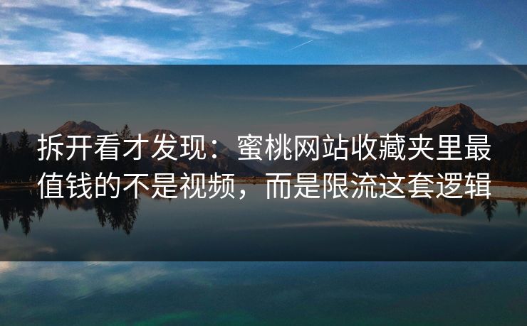 拆开看才发现：蜜桃网站收藏夹里最值钱的不是视频，而是限流这套逻辑